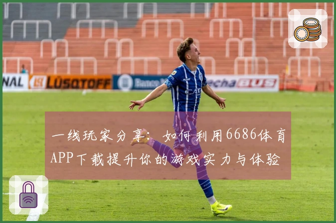 一线玩家分享：如何利用6686体育APP下载提升你的游戏实力与体验