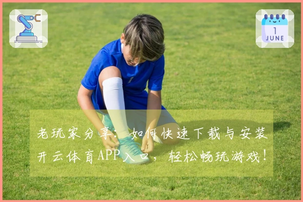 老玩家分享：如何快速下载与安装开云体育APP入口，轻松畅玩游戏！