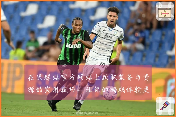 在买球站官方网站上获取装备与资源的实用技巧，让你的游戏体验更上一层楼！
