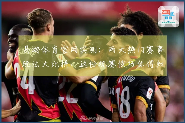 易游体育官网实测：两大热门赛事玩法大比拼，这份观赛技巧你得知道