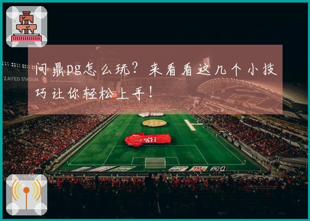 问鼎pg怎么玩？来看看这几个小技巧让你轻松上手！