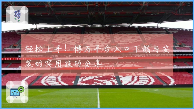 轻松上手！博万平台入口下载与安装的实用技巧分享