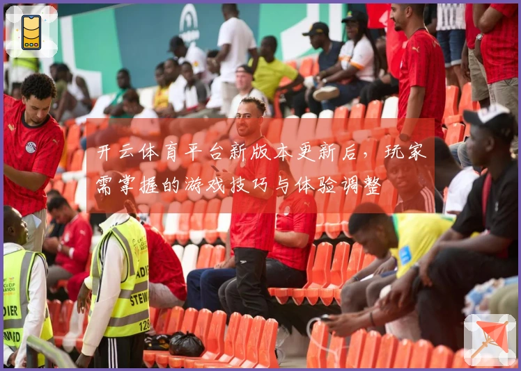 开云体育平台新版本更新后，玩家需掌握的游戏技巧与体验调整