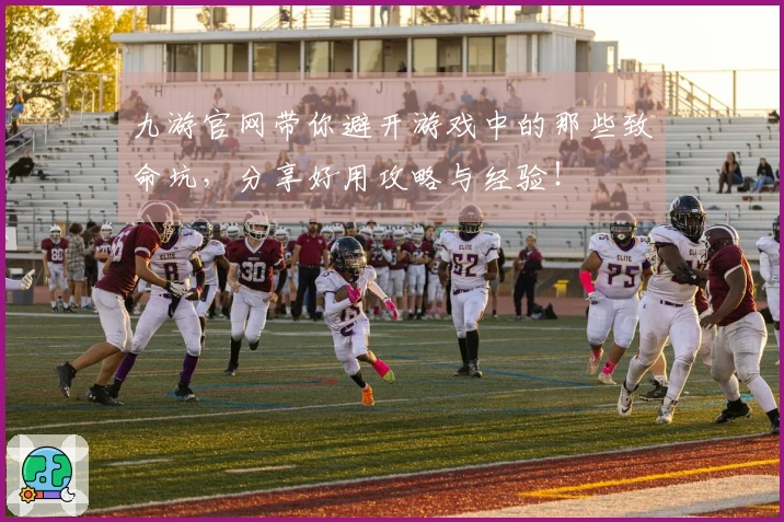 九游官网带你避开游戏中的那些致命坑，分享好用攻略与经验！