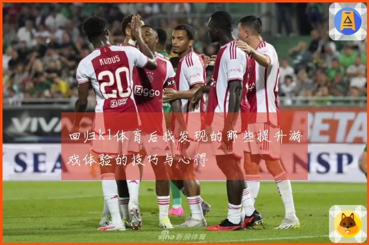 回归k1体育后我发现的那些提升游戏体验的技巧与心得